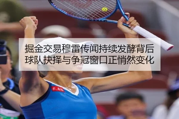 掘金交易穆雷传闻持续发酵背后 球队抉择与争冠窗口正悄然变化